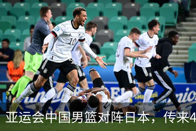 亚运会中国男篮对阵日本，传来4好消息和2坏消息，男篮赢球有望