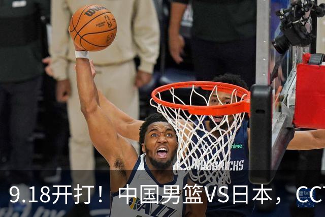 9.18开打！中国男篮VS日本，CCTV5直播：亚运会半决赛时间确定！