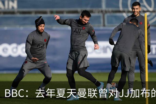 BBC：去年夏天曼联曾对JJ加布的职业发展做出承诺，如今并未兑现